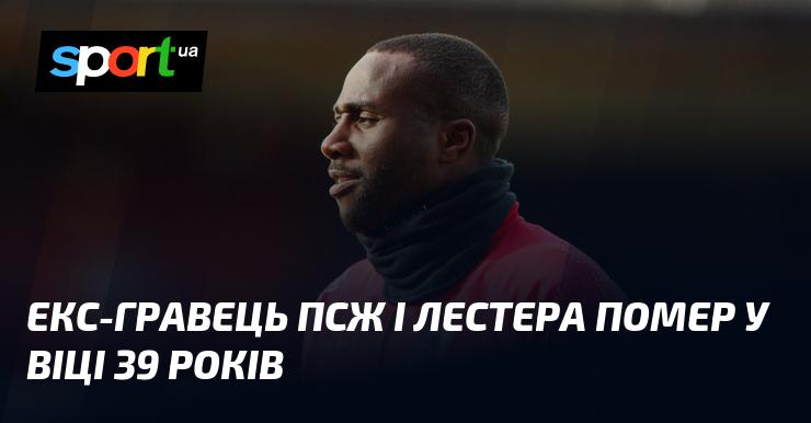 Колишній футболіст ПСЖ та Лестера пішов із життя у 39-річному віці