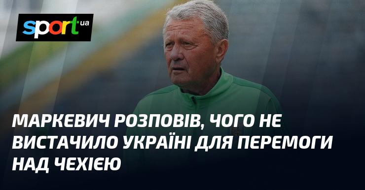 Маркевич поділився думками про те, що Україні було потрібно для досягнення успіху в матчі з Чехією.