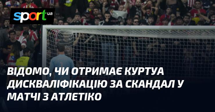 Чи буде Куртуа покараний дискваліфікацією через інцидент у грі проти Атлетіко – це питання залишається відкритим.