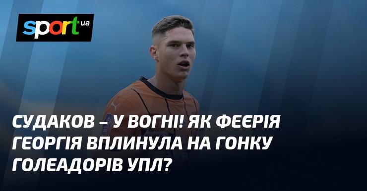 Судаков у полум'ї! Як яскрава гра Георгія змінила хід боротьби за титул найкращого бомбардира УПЛ?