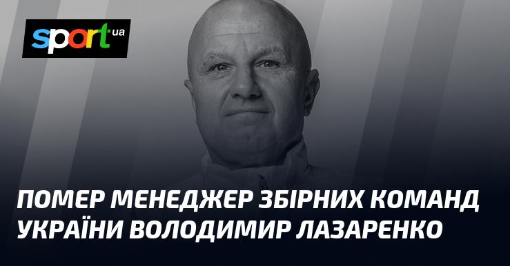 Пішов з життя менеджер національних збірних України Володимир Лазаренко.