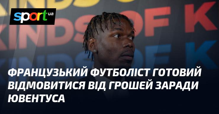 Футболіст з Франції готовий пожертвувати фінансовими вигодами заради переходу до Ювентуса.