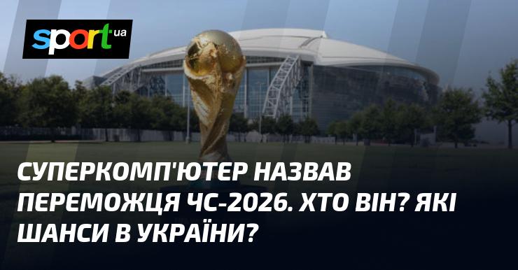 Суперкомп'ютер визначив фаворита на Чемпіонаті світу 2026. Хто ж це? Які перспективи у збірної України?