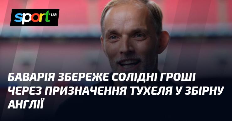 Баварія заощадить значну суму коштів завдяки призначенню Тухеля на пост головного тренера збірної Англії.