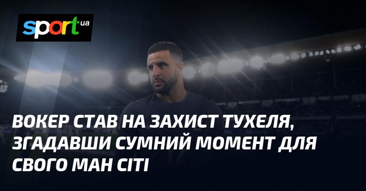 Вокер висловив підтримку Тухелю, згадуючи важкий епізод для свого Манчестер Сіті.