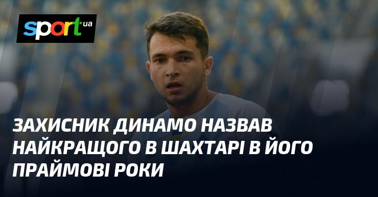 Захисник Динамо визначив найвищого гравця Шахтаря в його найсильніші роки.