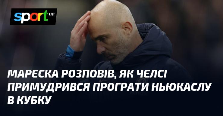 Мареска поділився деталями, як Челсі зміг зазнати поразки від Ньюкасла в рамках Кубка.