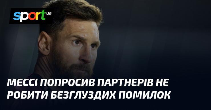 Мессі звернувся до своїх товаришів по команді з проханням уникати нерозумних помилок.