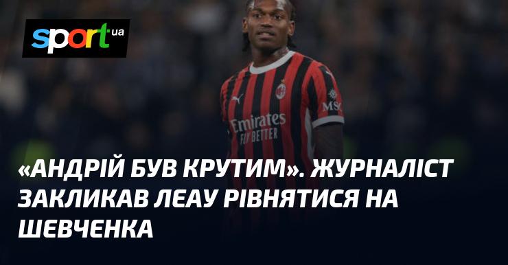 Андрій виявився вражаючим. Журналіст закликав Леау брати приклад з Шевченка.
