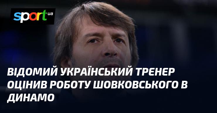 Відомий український наставник висловив свою оцінку діяльності Шовковського у 