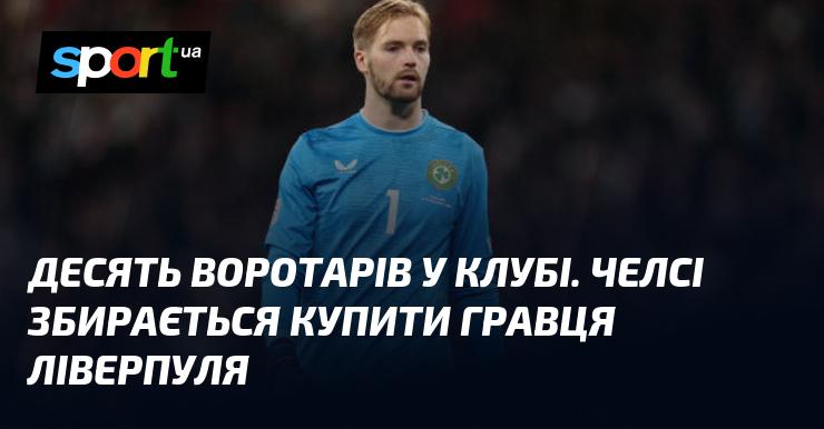 У клубі налічується десять голкіперів. Челсі планує придбати футболіста з Ліверпуля.